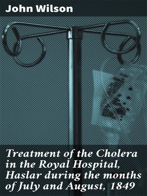 cover image of Treatment of the Cholera in the Royal Hospital, Haslar during the months of July and August, 1849